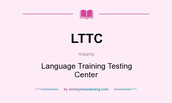 What does LTTC mean? It stands for Language Training Testing Center