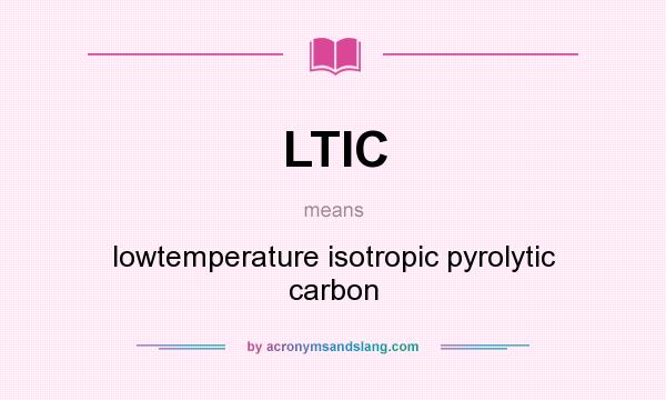 What does LTIC mean? It stands for lowtemperature isotropic pyrolytic carbon