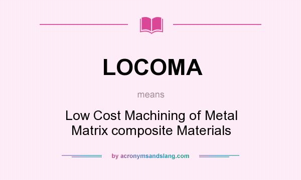 What does LOCOMA mean? It stands for Low Cost Machining of Metal Matrix composite Materials