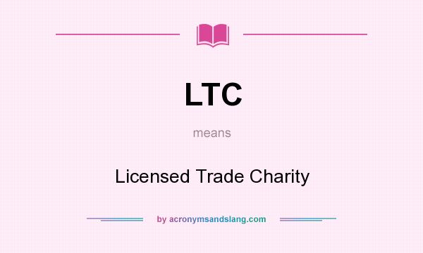 What does LTC mean? It stands for Licensed Trade Charity