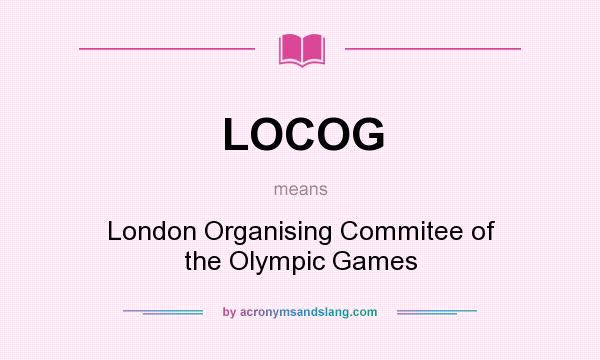 What does LOCOG mean? It stands for London Organising Commitee of the Olympic Games