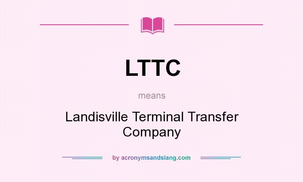 What does LTTC mean? It stands for Landisville Terminal Transfer Company