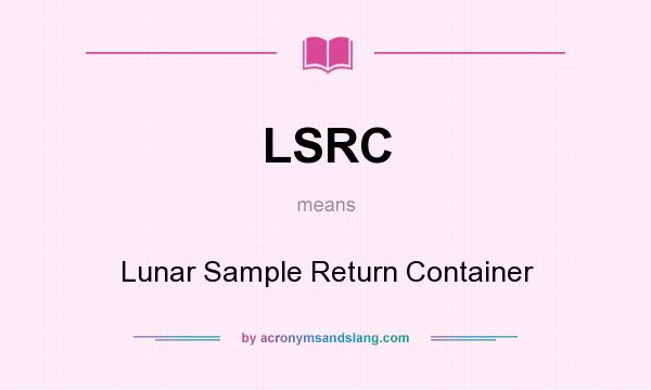 What does LSRC mean? It stands for Lunar Sample Return Container