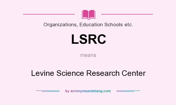 What does LSRC mean? It stands for Levine Science Research Center