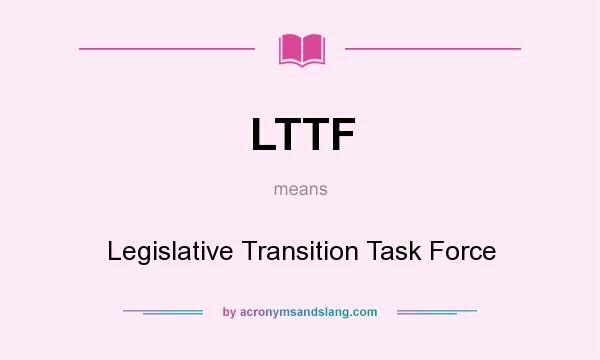 What does LTTF mean? It stands for Legislative Transition Task Force