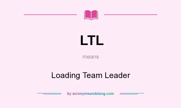 What does LTL mean? It stands for Loading Team Leader