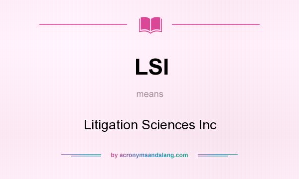 What does LSI mean? It stands for Litigation Sciences Inc