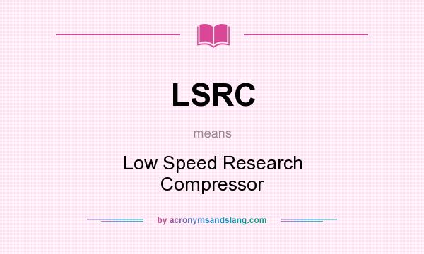 What does LSRC mean? It stands for Low Speed Research Compressor