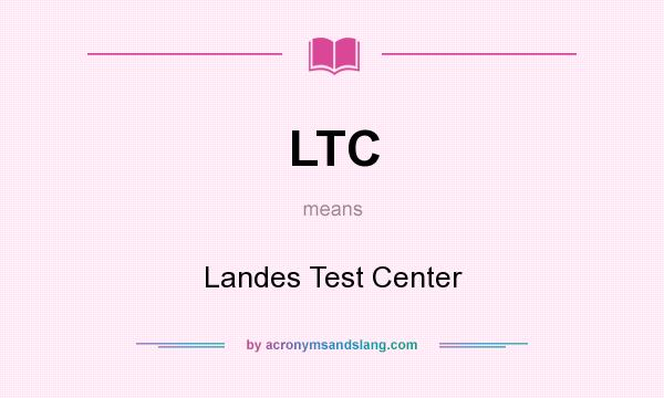 What does LTC mean? It stands for Landes Test Center