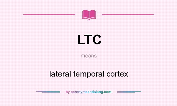 What does LTC mean? It stands for lateral temporal cortex