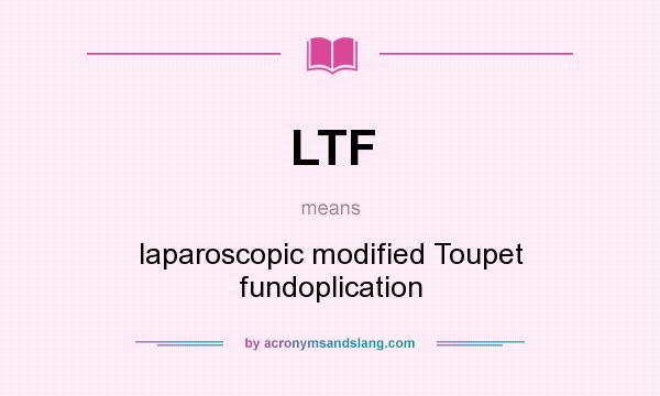 What does LTF mean? It stands for laparoscopic modified Toupet fundoplication