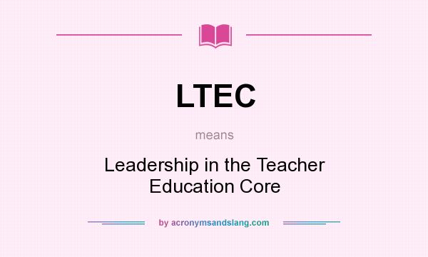 What does LTEC mean? It stands for Leadership in the Teacher Education Core