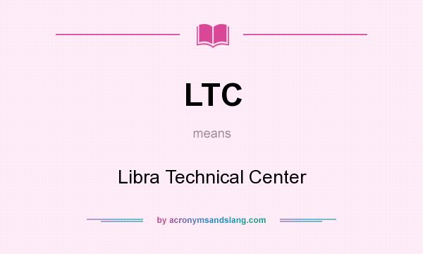 What does LTC mean? It stands for Libra Technical Center