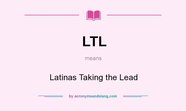 What does LTL mean? It stands for Latinas Taking the Lead