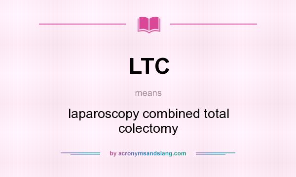 What does LTC mean? It stands for laparoscopy combined total colectomy
