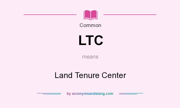 What does LTC mean? It stands for Land Tenure Center