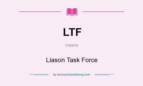 What does LTF mean? It stands for Liason Task Force