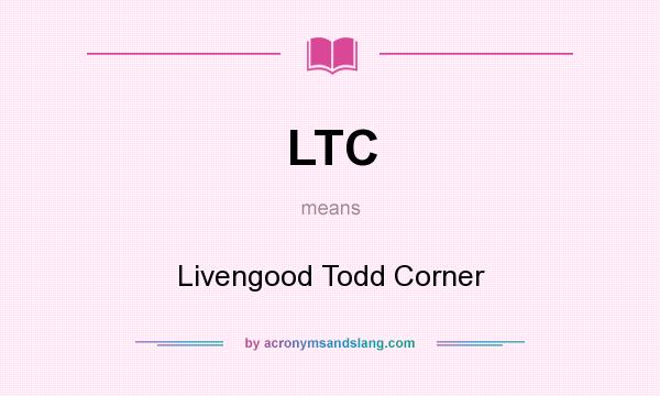 What does LTC mean? It stands for Livengood Todd Corner