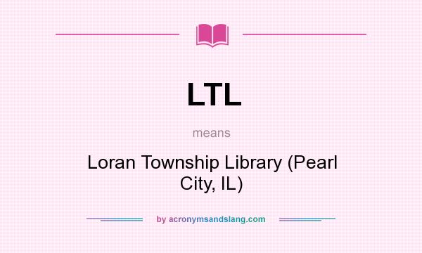 What does LTL mean? It stands for Loran Township Library (Pearl City, IL)