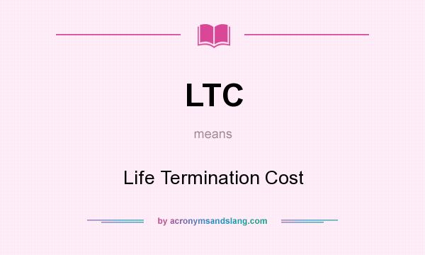 What does LTC mean? It stands for Life Termination Cost