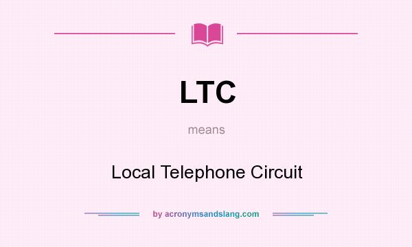 What does LTC mean? It stands for Local Telephone Circuit