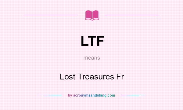 What does LTF mean? It stands for Lost Treasures Fr