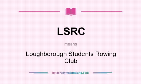 What does LSRC mean? It stands for Loughborough Students Rowing Club