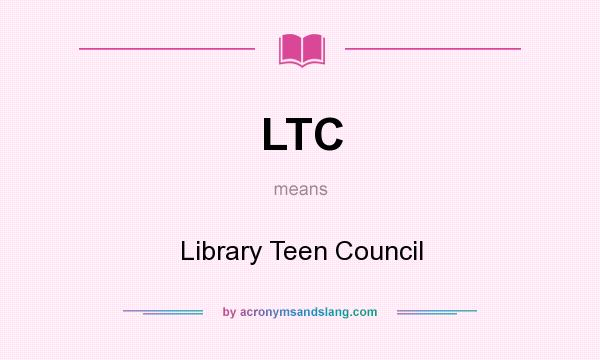 What does LTC mean? It stands for Library Teen Council