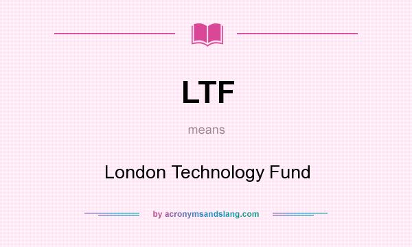 What does LTF mean? It stands for London Technology Fund