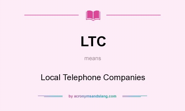 What does LTC mean? It stands for Local Telephone Companies