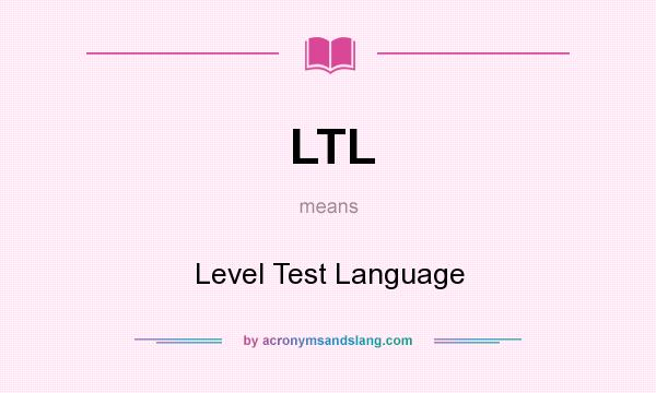 What does LTL mean? It stands for Level Test Language