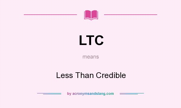 What does LTC mean? It stands for Less Than Credible