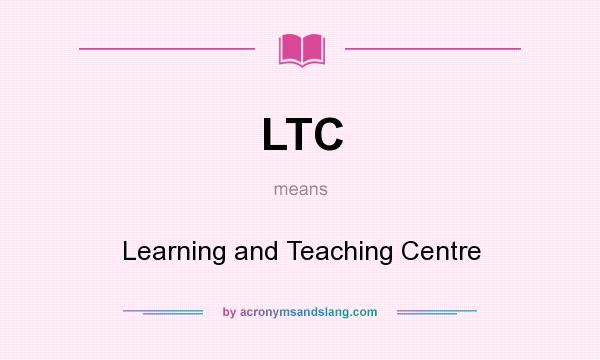 What does LTC mean? It stands for Learning and Teaching Centre