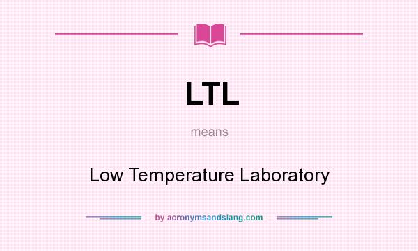 What does LTL mean? It stands for Low Temperature Laboratory