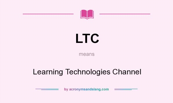 What does LTC mean? It stands for Learning Technologies Channel
