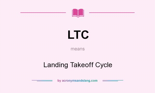 What does LTC mean? It stands for Landing Takeoff Cycle