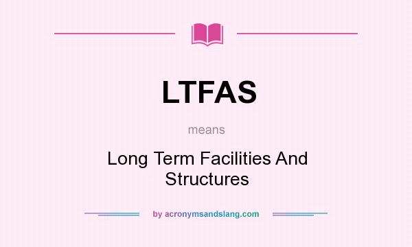 What does LTFAS mean? It stands for Long Term Facilities And Structures