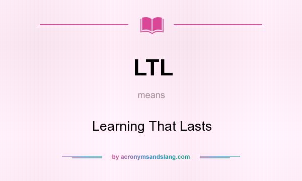 What does LTL mean? It stands for Learning That Lasts