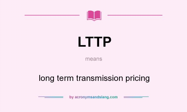 What does LTTP mean? It stands for long term transmission pricing