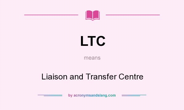 What does LTC mean? It stands for Liaison and Transfer Centre