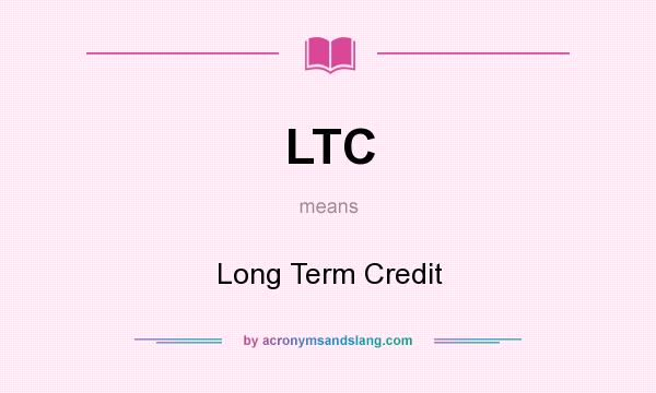 What does LTC mean? It stands for Long Term Credit