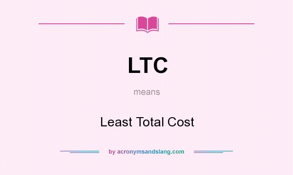 What does LTC mean? It stands for Least Total Cost