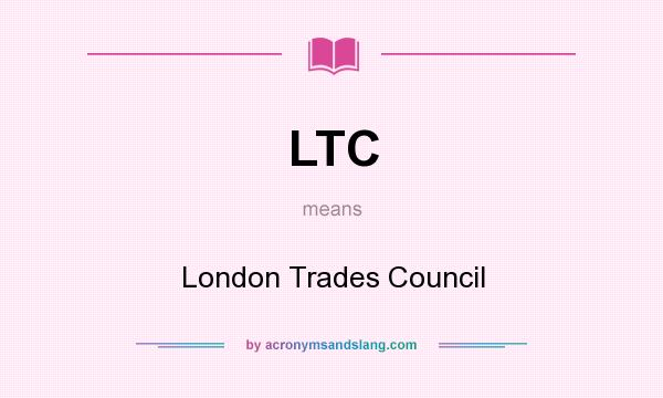 What does LTC mean? It stands for London Trades Council