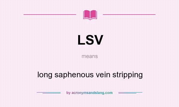 What does LSV mean? It stands for long saphenous vein stripping