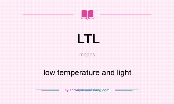 What does LTL mean? It stands for low temperature and light