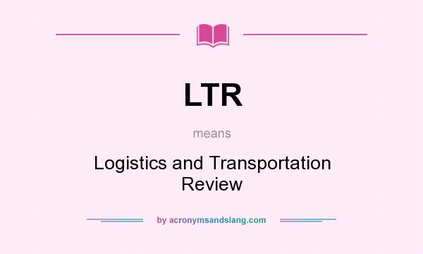What does LTR mean? It stands for Logistics and Transportation Review