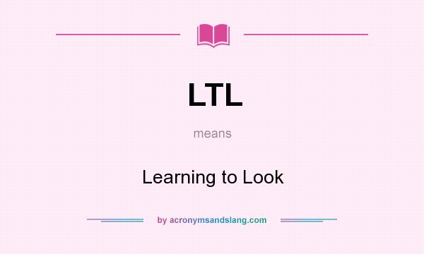 What does LTL mean? It stands for Learning to Look