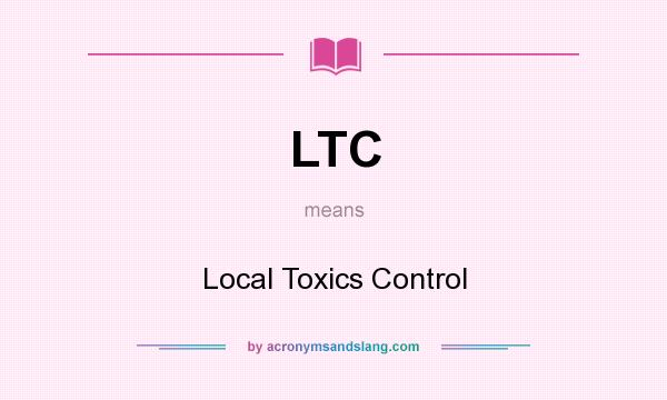 What does LTC mean? It stands for Local Toxics Control