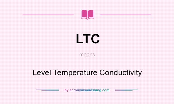What does LTC mean? It stands for Level Temperature Conductivity