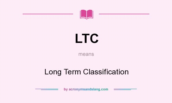 What does LTC mean? It stands for Long Term Classification